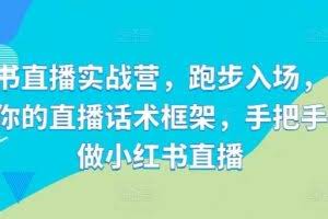 小红书直播实战营，跑步入场，打造专属你的直播话术框架，手把手教你做小红书直播