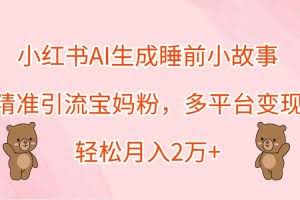 小红书AI生成睡前小故事，精准引流宝妈粉，多平台变现，轻松月入2万+