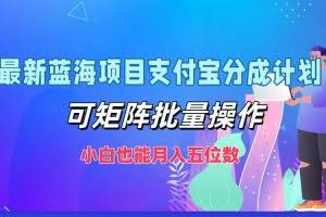 最新蓝海项目支付宝分成计划,可矩阵批量操作,小白也能月入五位数