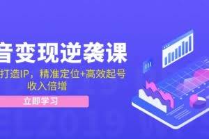 抖音变现逆袭课:从0到1打造IP,精准定位+高效起号,收入倍增