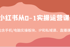 小红书从0-1实操运营课,包含手机/电脑实操板块、IP和私域课、直播课(97节)