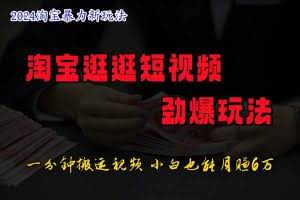 淘宝逛逛短视频劲爆玩法，只需一分钟搬运视频，小白也能日入500+