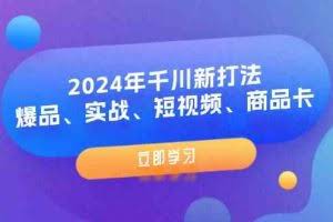 2024年千川新打法：爆品、实战、短视频、商品卡（8节课）
