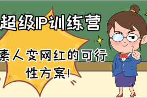超级IP训练营-IP大课，素人变网红的可行性方案！（61节）