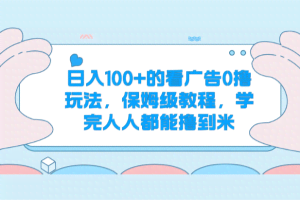 日入100+的看广告0撸玩法，保姆级教程，学完人人都能撸到米