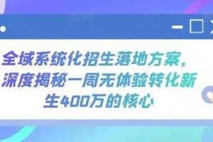 全域系统化招生落地方案，深度揭秘一周无体验转化新生400万的核心
