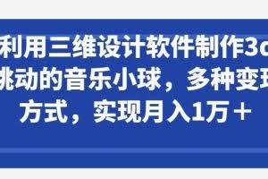 利用三维设计软件制作3d跳动的音乐小球，多种变现方式，实现月入1万+【揭秘】