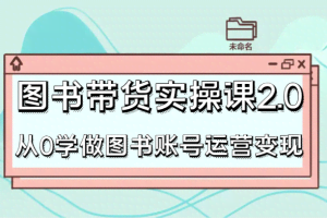 图书带货实操课2.0，从0学做图书账号运营变现，干货教程快速上手，高效起号涨粉
