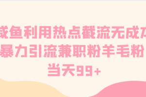 咸鱼利用热点截流无成本暴力引流兼职粉羊毛粉 当天99+