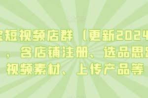 淘宝短视频店群（更新2024年2月），含店铺注册、选品思路、视频素材、上传产品等