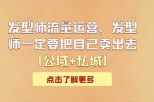 发型师流量运营，发型师一定要把自己卖出去（公域+私城）