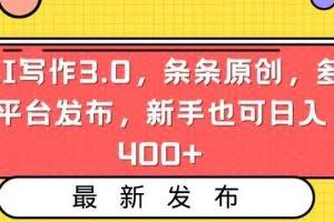 AI写作3.0，条条原创，多平台发布，新手也可日入400+【揭秘】