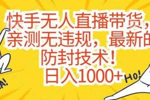 快手无人直播带货，亲测无违规，最新的防封技术！日入1000+【揭秘】