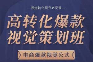 高转化爆款视觉策划班，电商爆款视觉公式，视觉转化提升必学课
