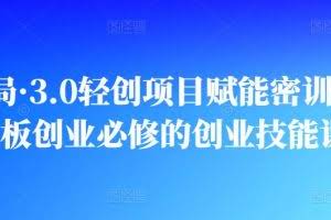 创业布局·3.0轻创项目赋能密训，一套老板创业必修的创业技能课