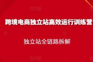 跨境电商独立站高效运行训练营，独立站全链路拆解