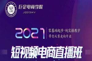 巨企电商学院2021短视频电商直播班，零基础起步，纯实操教学，带你走向专业