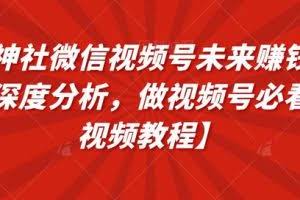 火神社微信视频号未来赚钱逻辑深度分析，做视频号必看【视频教程】