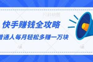 快手赚钱全攻略，普通人每月轻松多赚一万块【视频课程】