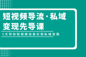 短视频导流·私域变现先导课,5天带你短视频流量实现私域变现
