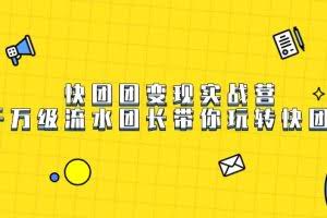 快团团变现实战营,千万级流水团长带你玩转快团团