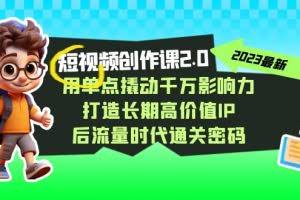视频创作课2.0,用单点撬动千万影响力,打造长期高价值IP 后流量时代通关密码