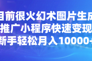 目前很火幻术图片生成，推广小程序快速变现，新手轻松月入10000+