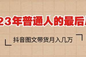 2023普通人的最后风口，抖音图文带货月入几万+