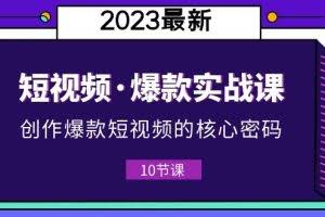 2023短视频·爆款实战课，创作·爆款短视频的核心·密码（10节视频课）