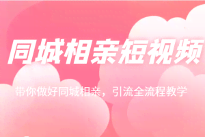 同城相亲短视频矩阵起号-引流-拍摄进阶，带你做好同城相亲，引流全流程教学