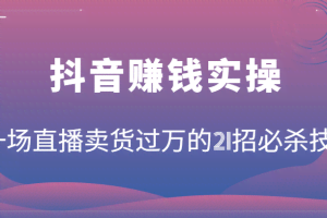 抖音赚钱实操：一场直播卖货过万的21招必杀技，按步骤来你也能有个能变现的直播间