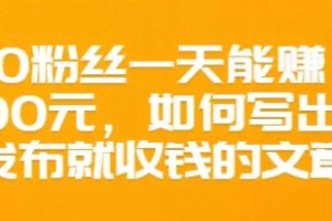 300粉丝一天能赚1500元，如何写出一发布就收钱的文章【价值68元】