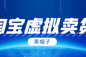黑帽子·2020最后1期：淘宝虚拟卖货项目，单店每月收入5000+