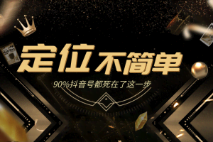 12招抖音获客全攻略3、人设定位：包装定位不简单，90%抖音号都死在了这一步