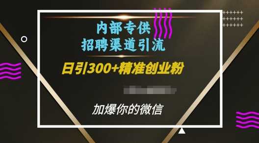 内部招聘渠道日引流300+创业粉,加爆你的微信【揭秘】