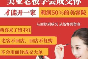 美业老板学会成交，你才能开一家利润50的美容院，从面诊到成交，从拓客到留客