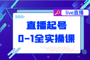 直播起号从0-1全实操课，新人0基础快速入门，0-1阶段流程化学习