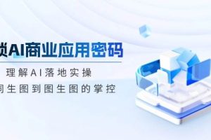 解锁AI商业应用密码：理解AI落地实操，从词生图到图生图的掌控