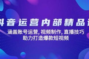 抖音运营内部精品课：涵盖账号运营, 视频制作, 直播技巧, 助力打造爆款短视频