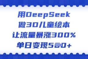 用DeepSeek做3D儿童绘本，让流量暴涨300%，单日变现多张