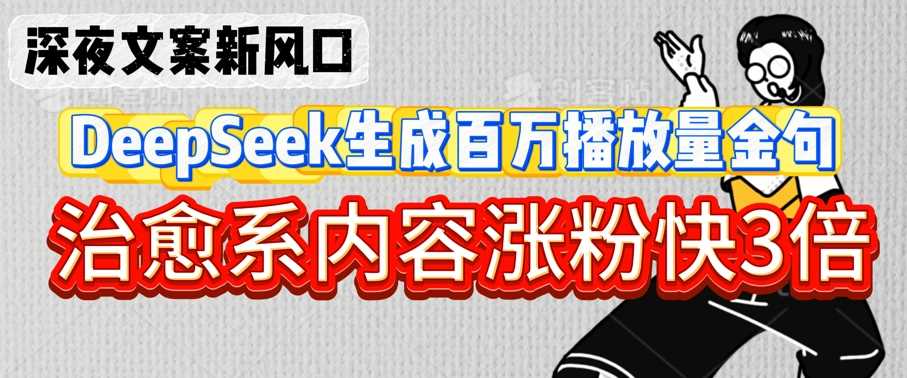 深夜文案新风口:DeepSeek生成百万播放量金句,治愈系内容涨粉快3倍