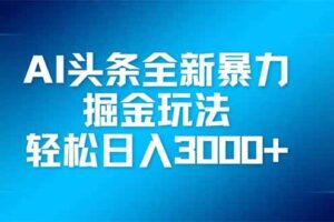 （14442期）AI头条全新暴利掘金玩法，矩阵操作，轻松日入3000+