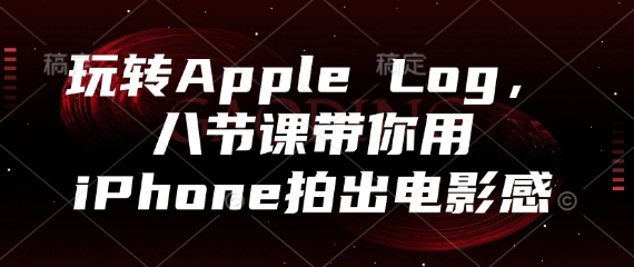 玩转Apple Log，八节课带你用iPhone拍出电影感