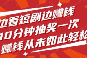 边看短剧边挣钱，10分钟抽奖一次，挣钱从未如此轻松【揭秘】