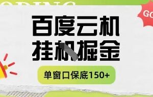 百度云机掘金项目实操课程单窗口保底5-10元月收益单窗口150+【揭秘】