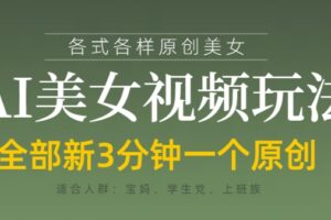 各类AI美女视频玩法，3分钟一个原创，当天可变现