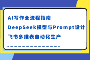 AI写作全流程指南，DeepSeek模型与Prompt设计，飞书多维表自动化生产