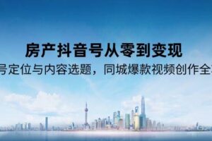 房产抖音号从零到变现，账号定位与内容选题，同城爆款视频创作全攻略
