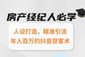 房产经纪人必学：人设打造，精准引流，年入百万的抖音获客术