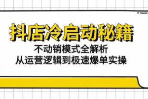 抖店冷启动秘籍：不动销模式全解析，从运营逻辑到极速爆单实操